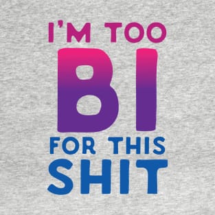 I'm Too Bi For This Shit T-Shirt